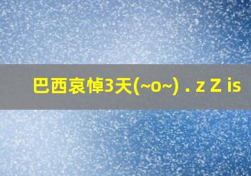 巴西哀悼3天(~o~) . z Z is